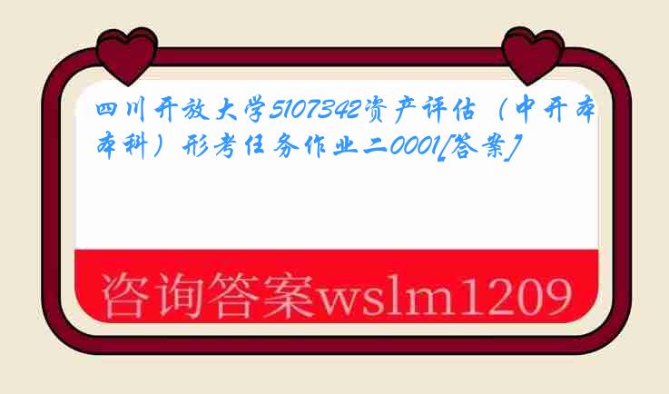 四川开放大学5107342资产评估（中开本科）形考任务作业二0001[答案]