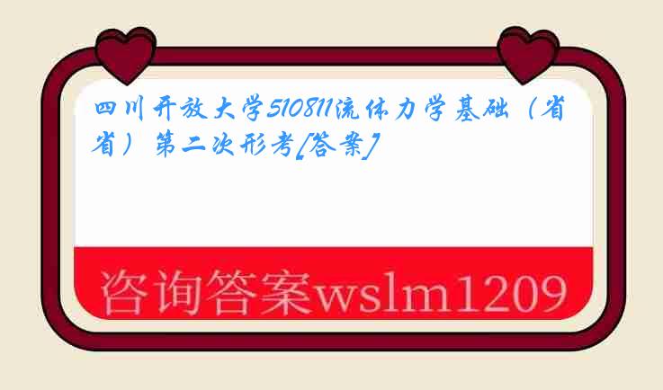 四川开放大学510811流体力学基础（省）第二次形考[答案]