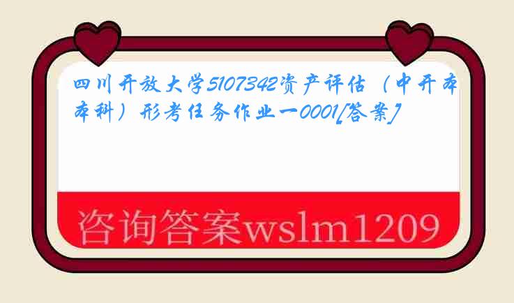 四川开放大学5107342资产评估（中开本科）形考任务作业一0001[答案]