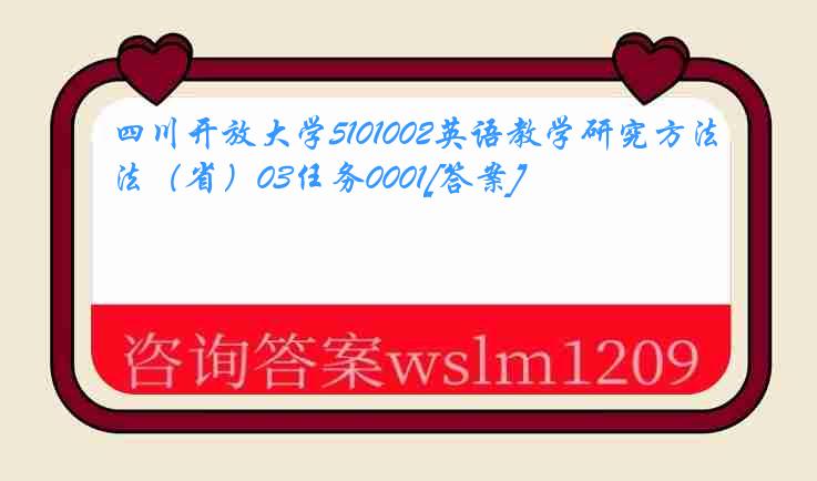 四川开放大学5101002英语教学研究方法（省）03任务0001[答案]