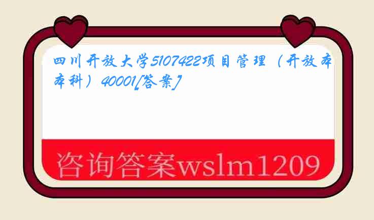 四川开放大学5107422项目管理（开放本科）40001[答案]