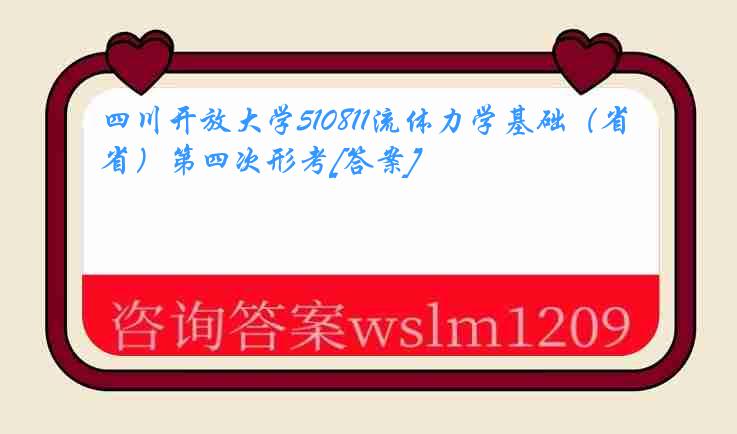 四川开放大学510811流体力学基础（省）第四次形考[答案]