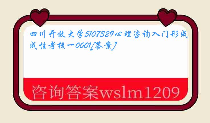 四川开放大学5107329心理咨询入门形成性考核一0001[答案]