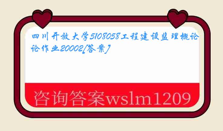 四川开放大学5108058工程建设监理概论作业20002[答案]