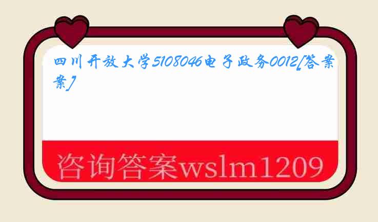 四川开放大学5108046电子政务0012[答案]