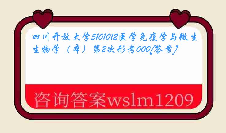 四川开放大学5101012医学免疫学与微生物学（本）第2次形考000[答案]