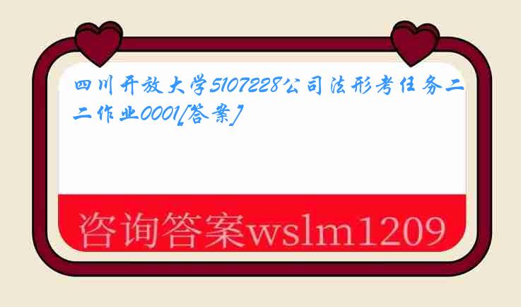 四川开放大学5107228公司法形考任务二作业0001[答案]