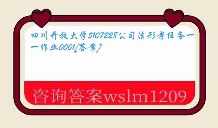 四川开放大学5107228公司法形考任务一作业0001[答案]