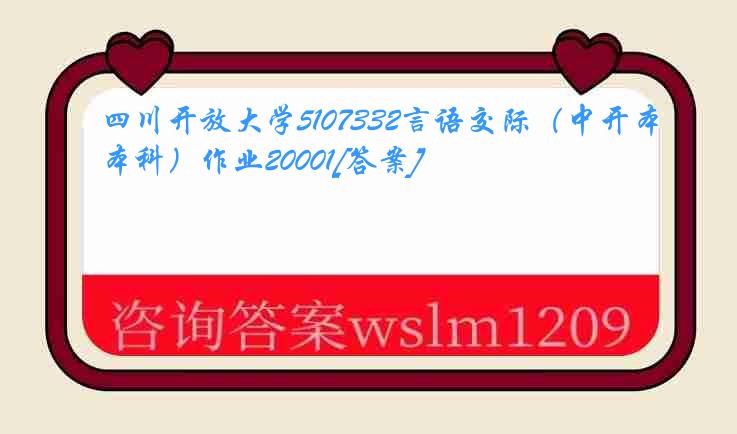 四川开放大学5107332言语交际（中开本科）作业20001[答案]