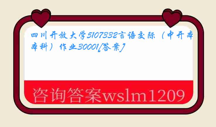 四川开放大学5107332言语交际（中开本科）作业30001[答案]