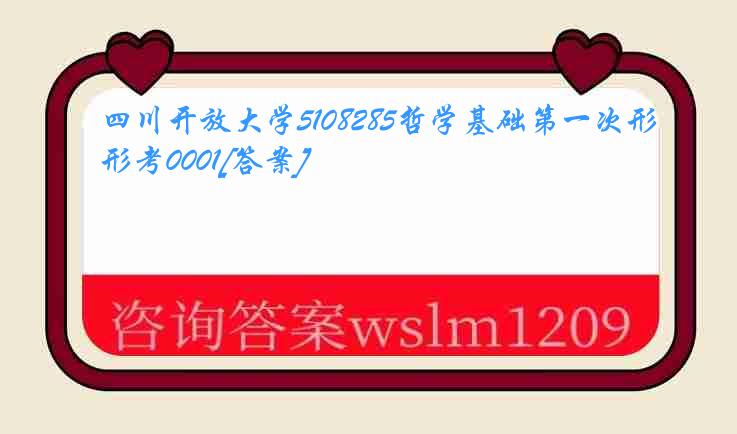 四川开放大学5108285哲学基础第一次形考0001[答案]