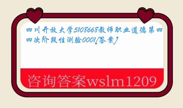 四川开放大学5108668教师职业道德第四次阶段性测验0001[答案]