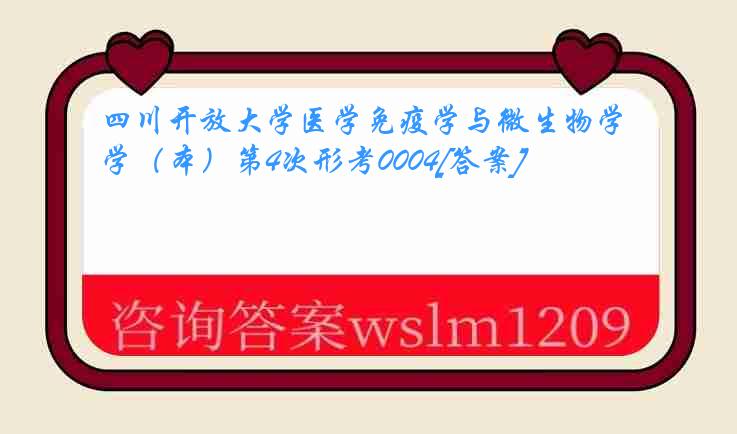 四川开放大学医学免疫学与微生物学（本）第4次形考0004[答案]