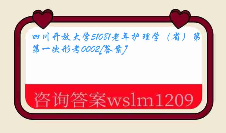 四川开放大学51081老年护理学（省）第一次形考0002[答案]