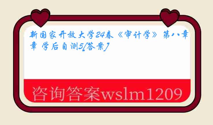 新国家开放大学24春《审计学》第八章 学后自测5[答案]