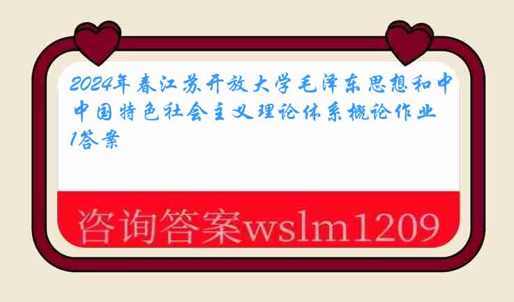 2024年春江苏开放大学毛泽东思想和中国特色社会主义理论体系概论作业1答案