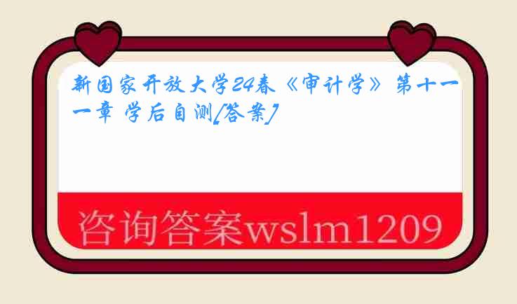 新国家开放大学24春《审计学》第十一章 学后自测[答案]