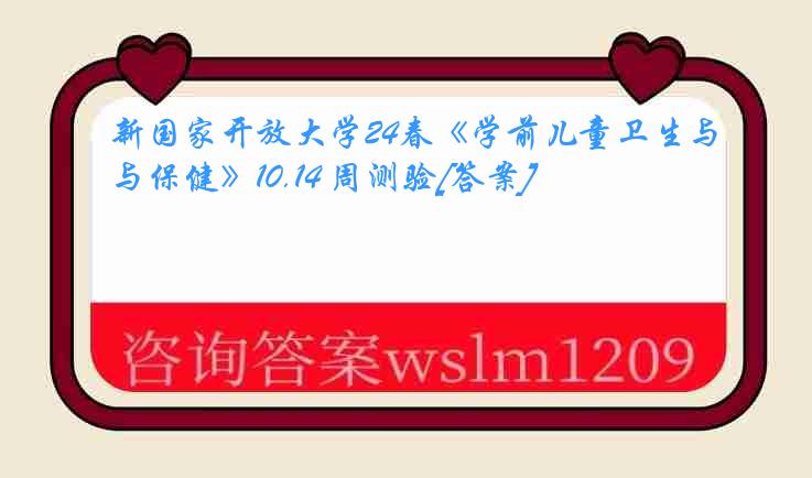 新国家开放大学24春《学前儿童卫生与保健》10.14 周测验[答案]