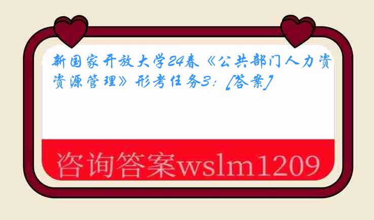 新国家开放大学24春《公共部门人力资源管理》形考任务3：[答案]