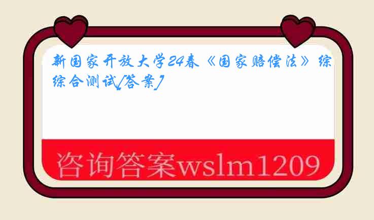 新国家开放大学24春《国家赔偿法》综合测试[答案]