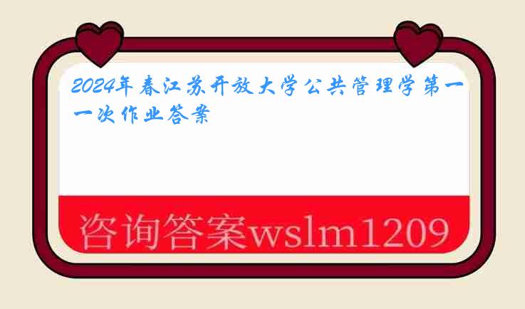 2024年春江苏开放大学公共管理学第一次作业答案