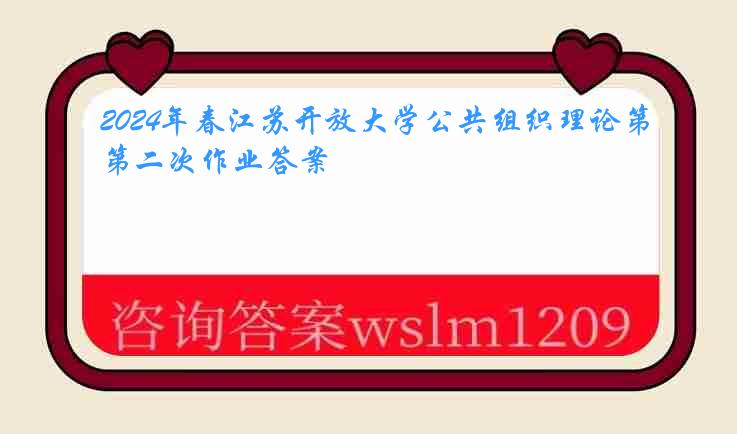 2024年春江苏开放大学公共组织理论第二次作业答案