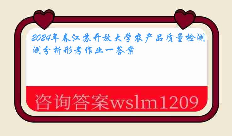 2024年春江苏开放大学农产品质量检测分析形考作业一答案