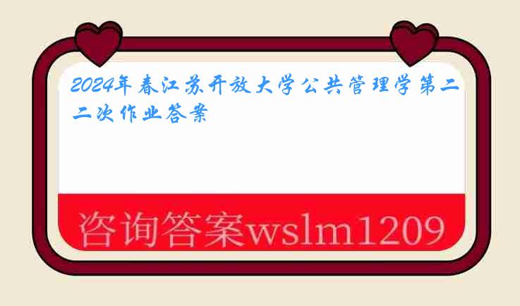 2024年春江苏开放大学公共管理学第二次作业答案