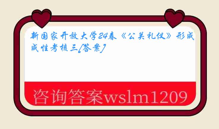 新国家开放大学24春《公关礼仪》形成性考核三[答案]