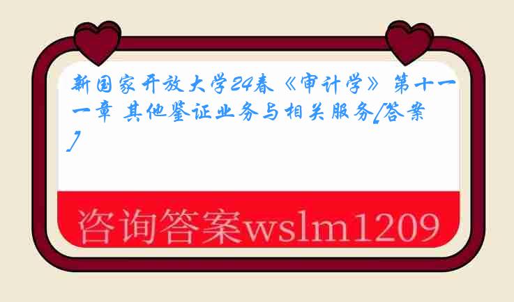 新国家开放大学24春《审计学》第十一章 其他鉴证业务与相关服务[答案]