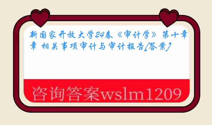 新国家开放大学24春《审计学》第十章 相关事项审计与审计报告[答案]