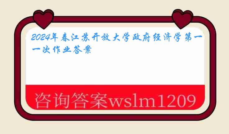 2024年春江苏开放大学政府经济学第一次作业答案