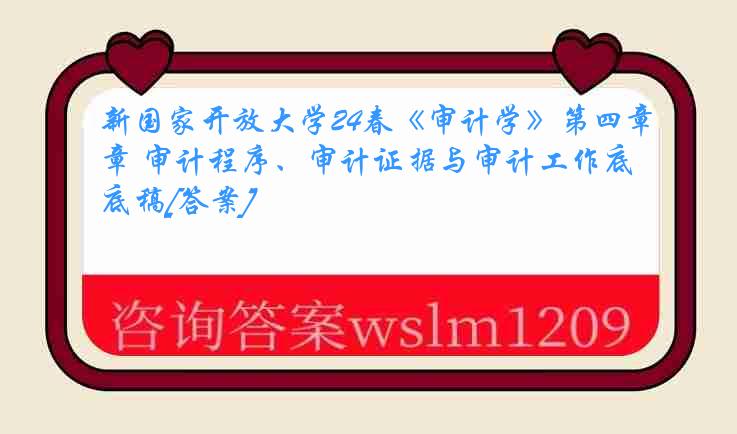 新国家开放大学24春《审计学》第四章 审计程序、审计证据与审计工作底稿[答案]