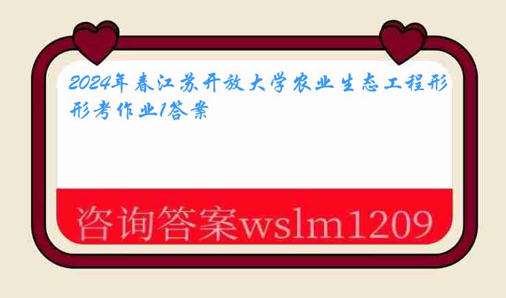 2024年春江苏开放大学农业生态工程形考作业1答案