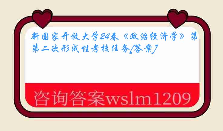 新国家开放大学24春《政治经济学》第二次形成性考核任务[答案]