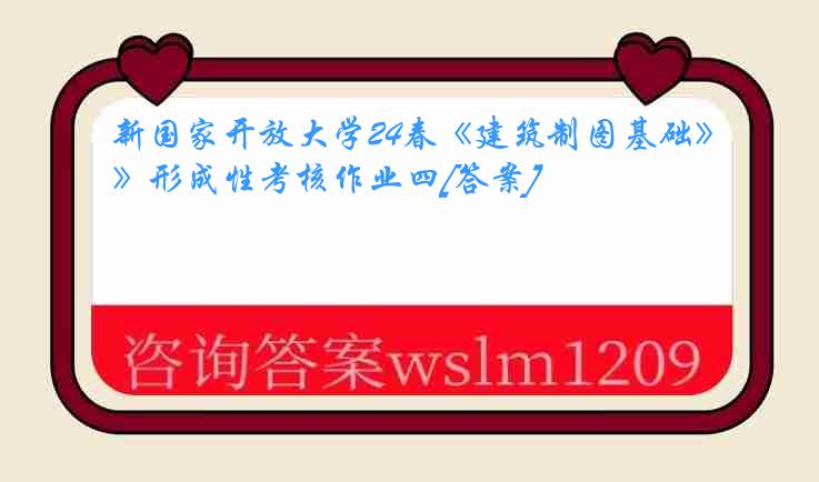 新国家开放大学24春《建筑制图基础》形成性考核作业四[答案]