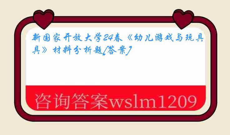 新国家开放大学24春《幼儿游戏与玩具》材料分析题[答案]