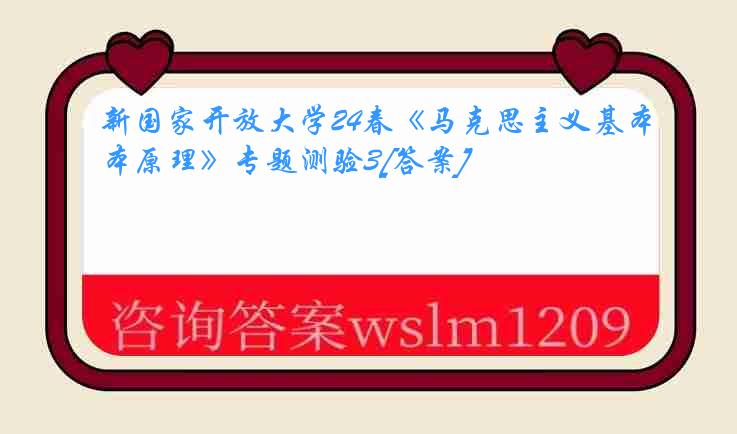 新国家开放大学24春《马克思主义基本原理》专题测验3[答案]