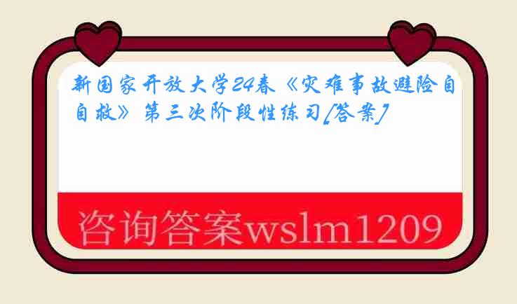 新国家开放大学24春《灾难事故避险自救》第三次阶段性练习[答案]