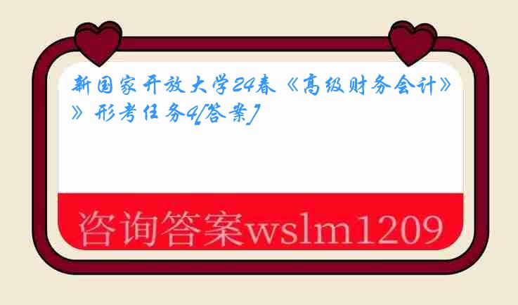 新国家开放大学24春《高级财务会计》形考任务4[答案]