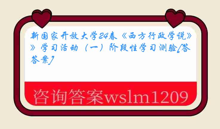 新国家开放大学24春《西方行政学说》学习活动（一）阶段性学习测验[答案]