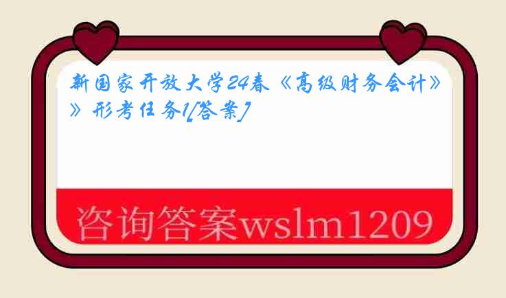 新国家开放大学24春《高级财务会计》形考任务1[答案]