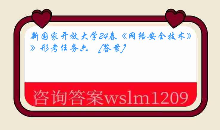 新国家开放大学24春《网络安全技术》形考任务六　[答案]