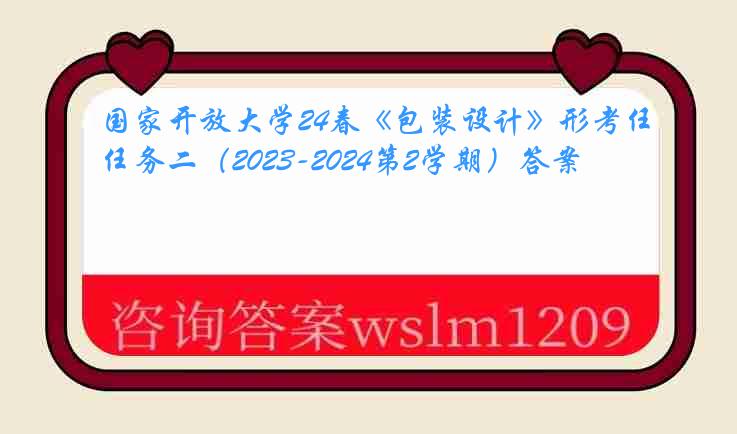 国家开放大学24春《包装设计》形考任务二（2023-2024第2学期）答案