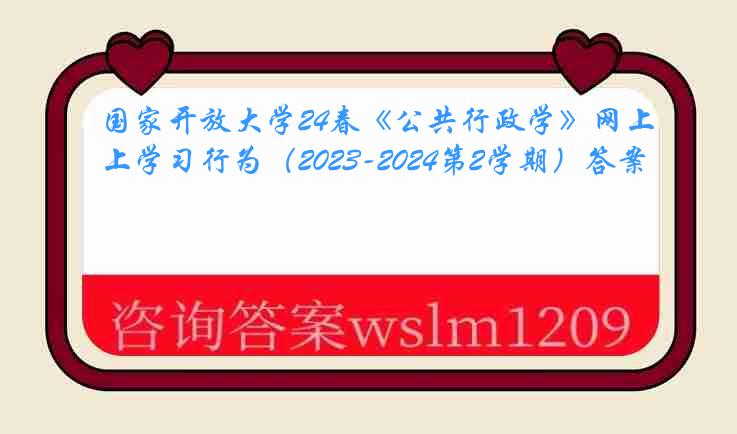 国家开放大学24春《公共行政学》网上学习行为（2023-2024第2学期）答案