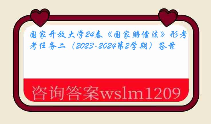 国家开放大学24春《国家赔偿法》形考任务二（2023-2024第2学期）答案