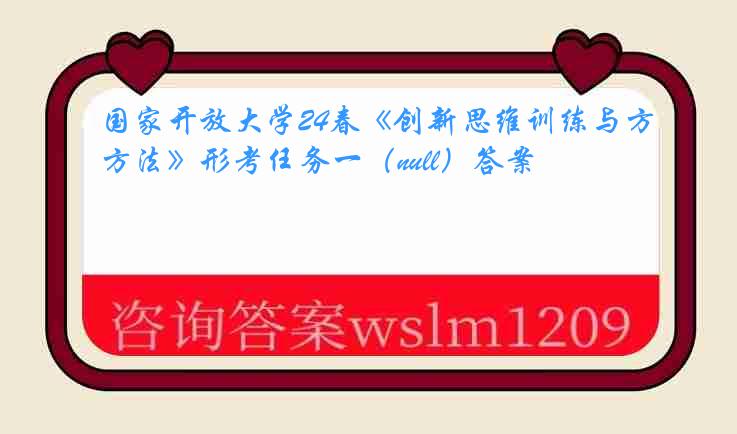 国家开放大学24春《创新思维训练与方法》形考任务一（null）答案