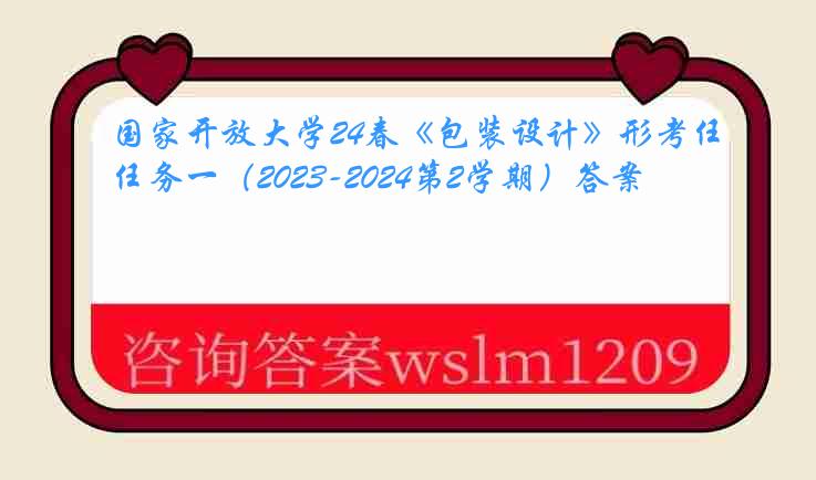 国家开放大学24春《包装设计》形考任务一（2023-2024第2学期）答案