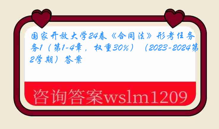 国家开放大学24春《合同法》形考任务1（第1-4章，权重30%）（2023-2024第2学期）答案