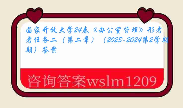 国家开放大学24春《办公室管理》形考任务二（第二章）（2023-2024第2学期）答案